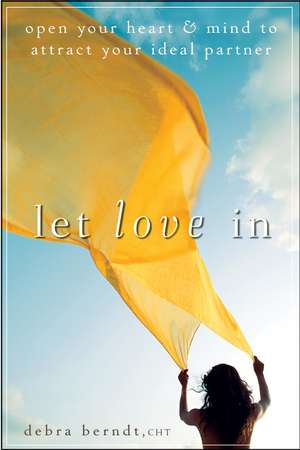 Let Love in: Open Your Heart and Mind to Attract Your Ideal Partner de Debra A. Berndt