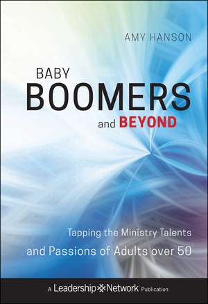 Baby Boomers and Beyond – Tapping the Ministry Talents and Passions of Adults over 50 de A Hanson