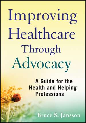 Improving Healthcare Through Advocacy – A Guide for the Health and Helping Professions de BS Jansson