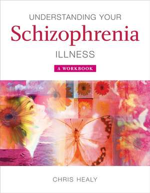 Understanding Your Schizophrenia Illness – A Workbook de C Healy