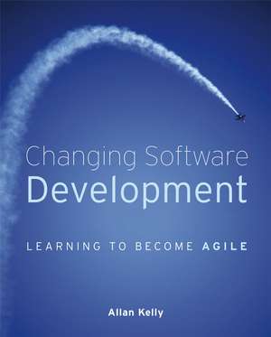 Changing Software Development – Learning to Become Agile de A. Kelly