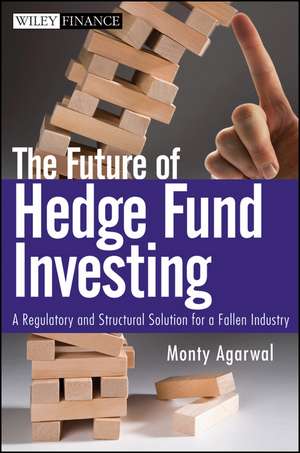 The Future of Hedge Fund Investing – A Regulatory and Structural Solution for a Fallen Industry de M Agarwal