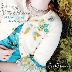 Sewing Bits & Pieces: 35 Projects Using Fabric Scraps de Sandi Henderson