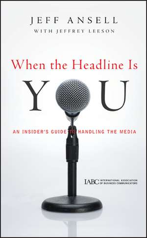 When the Headline Is You – An Insider′s Guide to Handling the Media de J Ansell