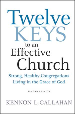 Twelve Keys to an Effective Church: Strong, Healthy Congregations Living in the Grace of God de Kennon L. Callahan