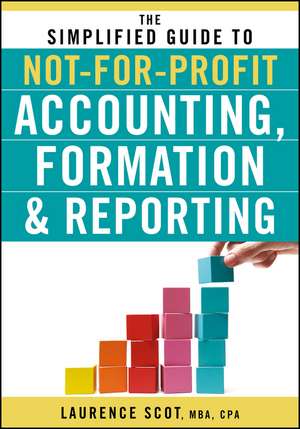 The Simplified Guide to Not–for–Profit Accounting Formation and Reporting de LL Scot