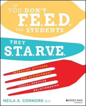 If You Don′t Feed the Students, They Starve: Improving Attitude and Achievement through Positive Relationships de Neila A. Connors