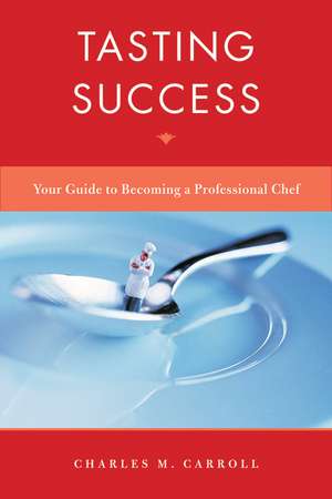 Tasting Success – Your Guide to Becoming a Professional Chef de C Carroll