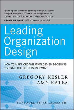 Leading Organization Design – How to Make Organization Design Decisions to Drive the Results You Want de G Kesler