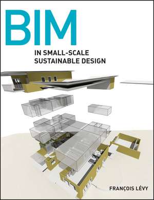 BIM in Small–Scale Sustainable Design de Fran&ccedil;ois L&eacute;vy