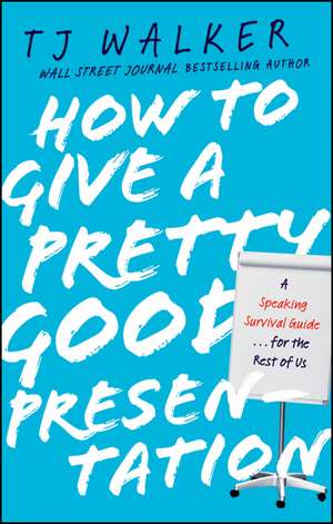 How to Give a Pretty Good Presentation – A Speaking Survival Guide for the Rest of Us de TJ Walker