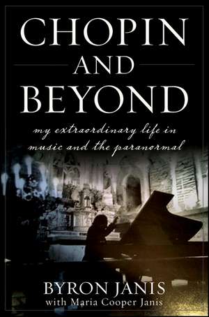 Chopin and Beyond: My Extraordinary Life in Music and the Paranormal de Byron Janis