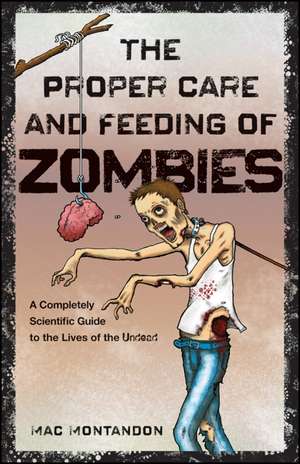 The Proper Care and Feeding of Zombies: A Completely Scientific Guide to the Lives of the Undead de Mac Montandon