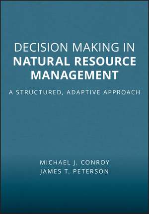 Decision Making in Natural Resource Management – A Structured, Adaptive Approach de M Conroy