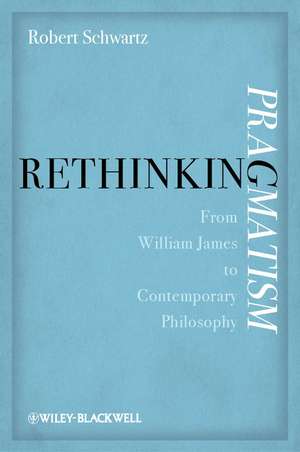 Rethinking Pragmatism – From William James to Contemporary Philosophy de R. Schwartz