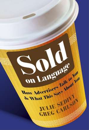 Sold on Language – How Advertisers Talk to You and What This Says About You de J Sedivy