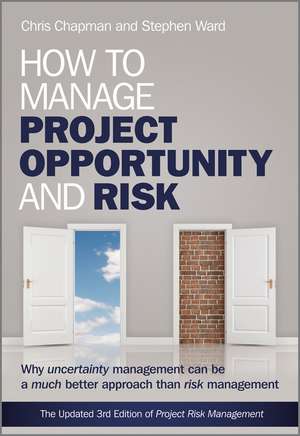 How to Manage Project Opportunity and Risk – Why Uncertainty Management can be a Much Better Approach than Risk Management 3e de C Chapman