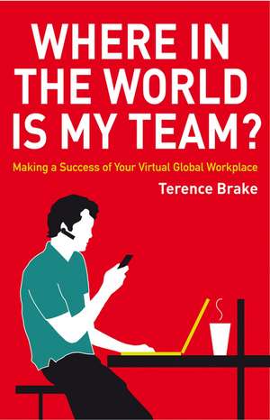 Where in the World is My Team? – Making a Success of Your Virtual Global Workplace de T Brake