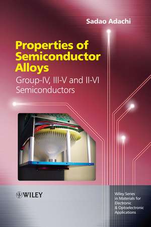 Properties of Semiconductor Alloys – Group–IV, III–V and II–VI Semiconductors de S Adachi