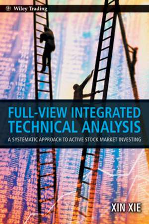 Full View Integrated Technical Analysis: A Systematic Approach to Active Stock Market Investing de Xin Xie