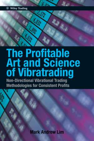 The Profitable Art and Science of Vibratrading: Non–Directional Vibrational Trading Methodologies for Consistent Profits de Mark Andrew Lim