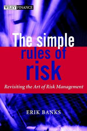 The Simple Rules of Risk: Revisiting the Art of Financial Risk Management de Erik Banks