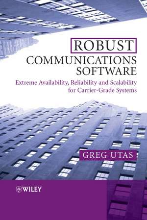 Robust Communications Software – Extreme Availability, Reliability and Scalability for Carrier–Grade Systems de G Utas