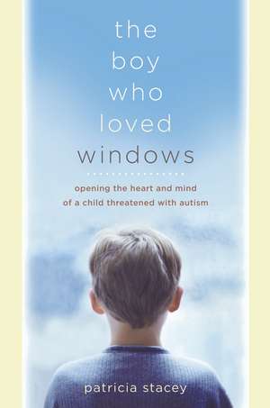 The Boy Who Loved Windows – Opening the Heart and Mind of a Child Threatened with Autism de P Stacey