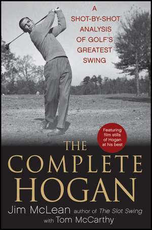 The Complete Hogan: A Shot-By-Shot Analysis of Golf's Greatest Swing de Jim McLean