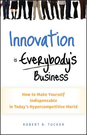 Innovation is Everybody′s Business – How to Make Yourself Indispensable in Today′s Hypercompetitive World de RB Tucker