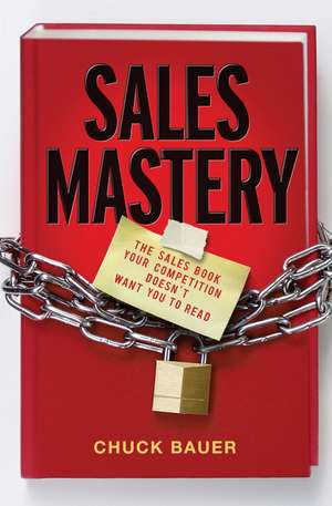 Sales Mastery: The Sales Book Your Competition Doesn′t Want You to Read de Chuck Bauer