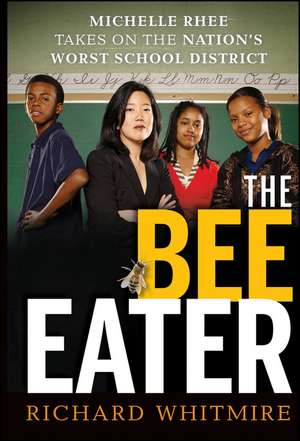 The Bee Eater: Michelle Rhee Takes on the Nation′s Worst School District de Richard Whitmire