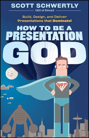 How to be a Presentation God – Build, Design, and Deliver Presentations that Dominate de S Schwertly