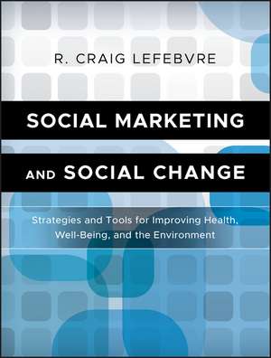 Social Marketing and Social Change – Strategies and Tools for Health, Well–being, and the Environment de RC Lefebvre