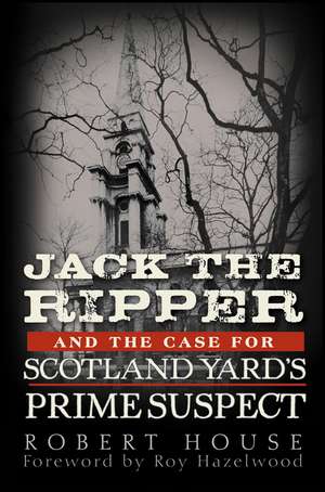 Jack the Ripper and the Case for Scotland Yard's Prime Suspect de Robert House