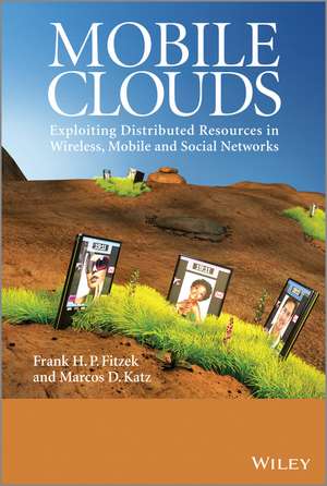 Mobile Clouds – Exploiting Distributed Resources in Wireless, Mobile and Social Networks de FHP Fitzek