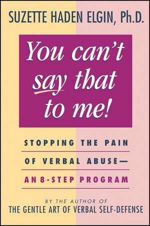 You Can′t Say That to Me – Stopping the Pain of Verbal Abuse – An 8–Step Program de SH Elgin