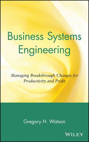 Business Systems Engineering – Managing Breakthrough Changes for Productivity & Profit de GH Watson