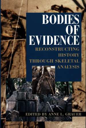 Bodies of Evidence: Reconstructing History through Skeletal Analysis de Anne L. Grauer