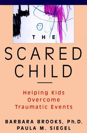 The Scared Child – Helping Kids Overcome Traumatic Events de B Brooks