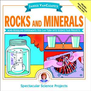 Janice VanCleave′s Rocks and Minerals: Mind–Boggli Mind–Boggling Experiments You Can Turn Into Science Fair Projects de J Vancleave