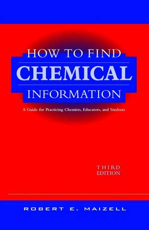 How to Find Chemical Information Practicing Chemists, Educators and Students 3e de RE Maizell