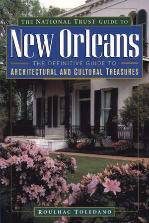 The National Trust Guide to New Orleans Definitive Guide to Architectural & Cultural Treasures de Toledano