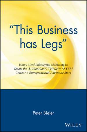 ′This Business Has Legs′ – How I Used Infomercial Marketing To Create the $1000,000,000 Thighmaster Exerciser Craze..an Ent Advent Story de P Bieler