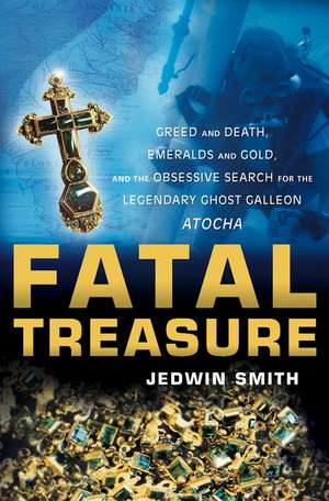 Fatal Treasure: Greed and Death, Emeralds and Gold, and the Obsessive Search for the Legendary Ghost Galleon Atocha de Jedwin Smith