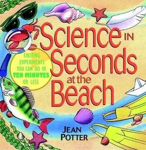 Science in Seconds at the Beach – Over 100 Experiments You Can Do in Ten Minutes or Less de J Potter