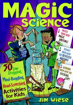 Magic Science – 50 Jaw–Dropping, Mind–Boggling, Head–Scratching Activities for Kids de J Wiese