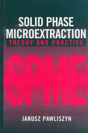 Solid Phase Microextraction – Theory and Practice de J Pawliszyn