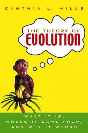 The Theory of Evolution: What It Is, Where It Came From, and Why It Works de Cynthia L. Mills