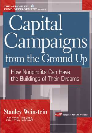 Capital Campaigns from the Ground Up – How Nonprofits Can Have the Buildings of Their Dreams de S Weinstein